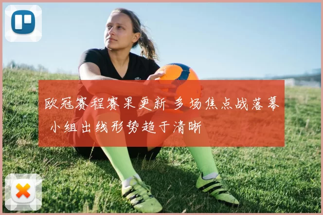 欧冠赛程赛果更新 多场焦点战落幕 小组出线形势趋于清晰