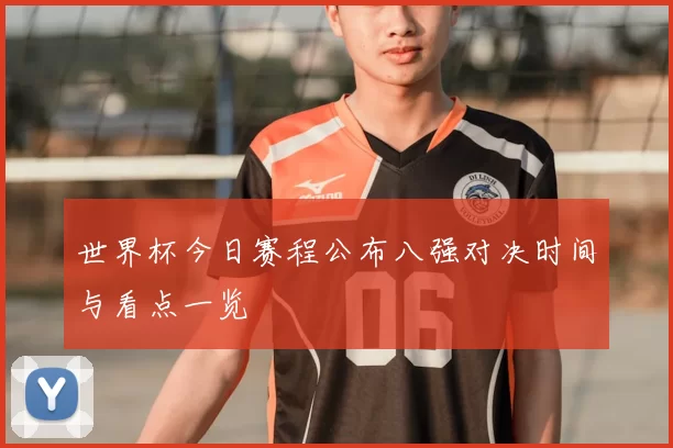 世界杯今日赛程公布八强对决时间与看点一览