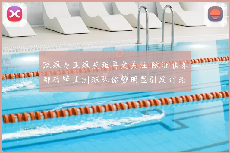 欧冠与亚冠差距再受关注 欧洲俱乐部对阵亚洲球队优势明显引发讨论