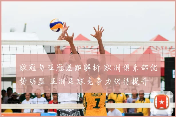 欧冠与亚冠差距解析 欧洲俱乐部优势明显 亚洲足球竞争力仍待提升