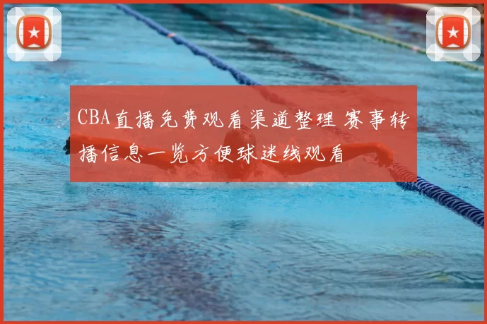 CBA直播免费观看渠道整理 赛事转播信息一览方便球迷线观看