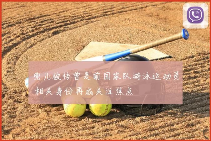 兜儿被传曾是前国家队游泳运动员 相关身份再成关注焦点