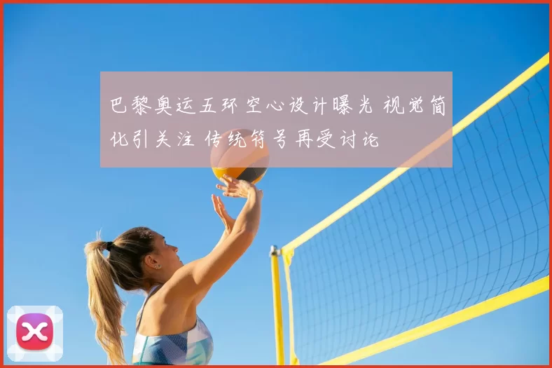 巴黎奥运五环空心设计曝光 视觉简化引关注 传统符号再受讨论