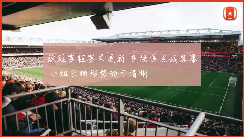 欧冠赛程赛果更新 多场焦点战落幕 小组出线形势趋于清晰