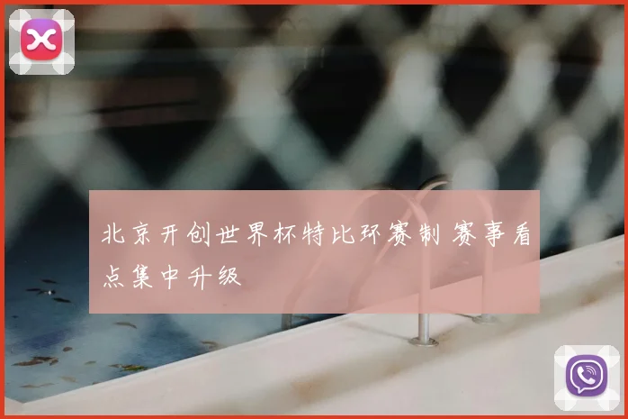 北京开创世界杯特比环赛制 赛事看点集中升级