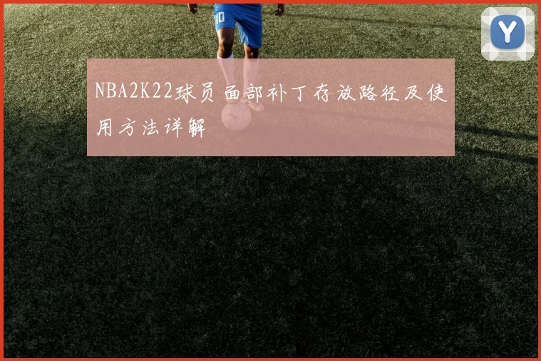 NBA2K22球员面部补丁存放路径及使用方法详解