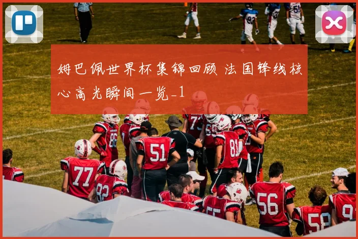 姆巴佩世界杯集锦回顾 法国锋线核心高光瞬间一览_1