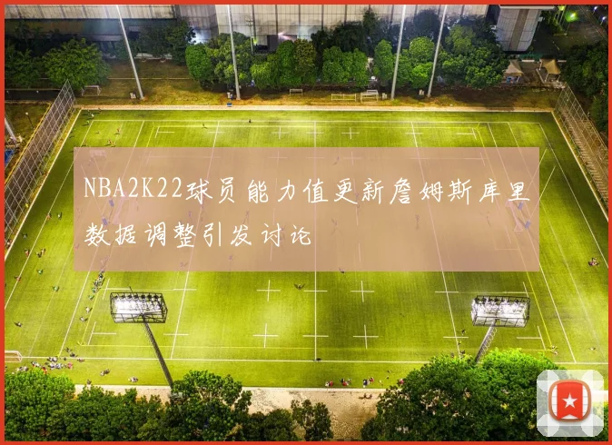NBA2K22球员能力值更新詹姆斯库里数据调整引发讨论