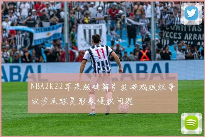 NBA2K22苹果版破解引发游戏版权争议涉及球员形象侵权问题