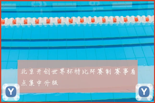 北京开创世界杯特比环赛制 赛事看点集中升级