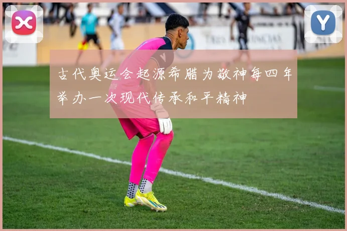 古代奥运会起源希腊为敬神每四年举办一次现代传承和平精神