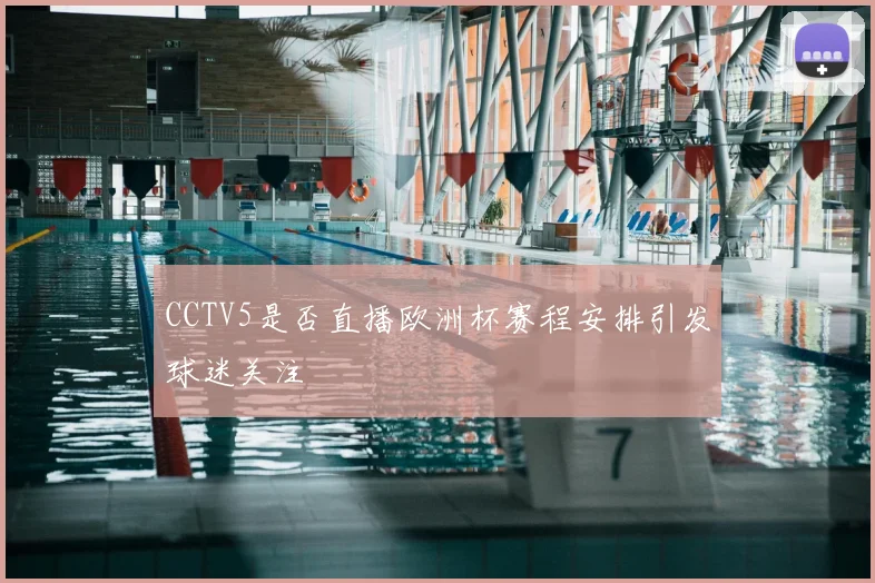 CCTV5是否直播欧洲杯赛程安排引发球迷关注